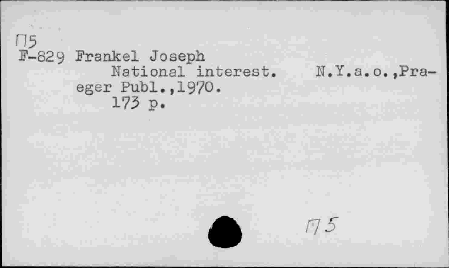 ﻿H5 F-829	Frankel Joseph National interest.	N.Y.a.o.»Pra- eger Publ.,1970. 175 p.
/7